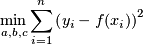  \begin{equation*} \min_{a, b, c} \sum_{i=1}^n \left(y_i - f(x_i) \right)^2 \end{equation*} 