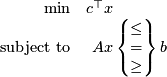  \[ \begin{array}{rr@{}l} \min &amp; c^\top &amp; x \\ \text{subject to} &amp; A &amp; x \left\{ \begin{matrix} \leq \\ = \\ \geq \end{matrix} \right\} b \end{array} \]  